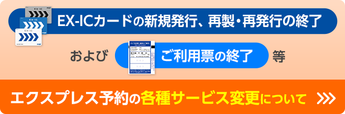 EX-ICカードの新規発行、再製・再発行の終了およびご利用票の終了等エクスプレス予約の各種サービス変更について